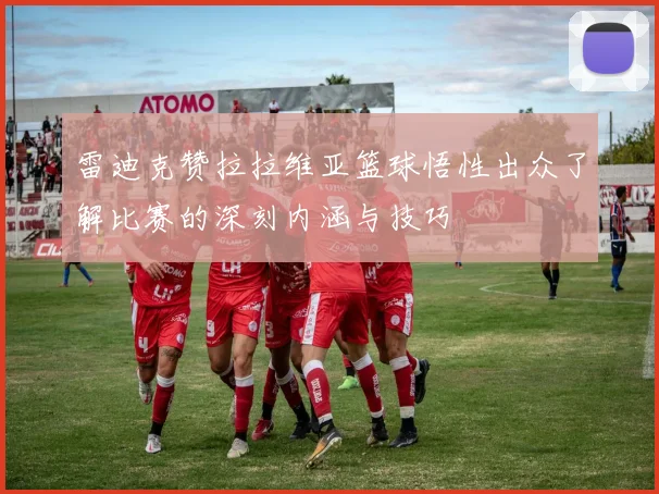 雷迪克赞拉拉维亚篮球悟性出众了解比赛的深刻内涵与技巧