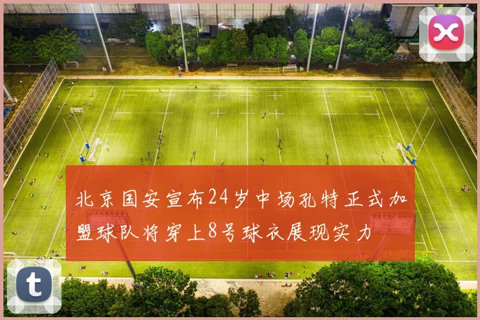 北京国安宣布24岁中场孔特正式加盟球队将穿上8号球衣展现实力