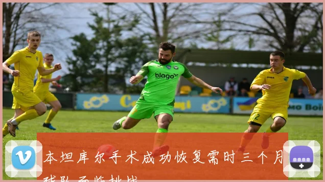 本坦库尔手术成功恢复需时三个月球队面临挑战