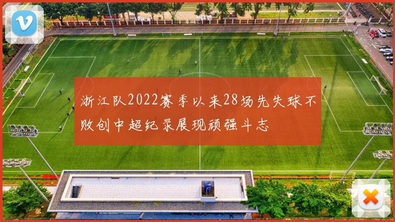 浙江队2022赛季以来28场先失球不败创中超纪录展现顽强斗志