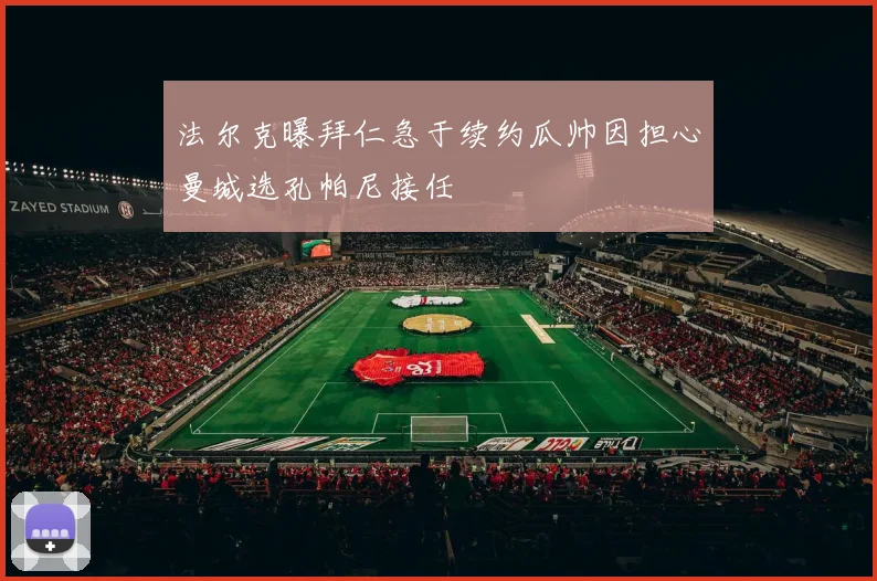 法尔克曝拜仁急于续约瓜帅因担心曼城选孔帕尼接任
