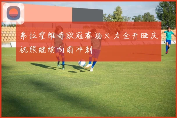 弗拉霍维奇欧冠赛场火力全开晒庆祝照继续向前冲刺