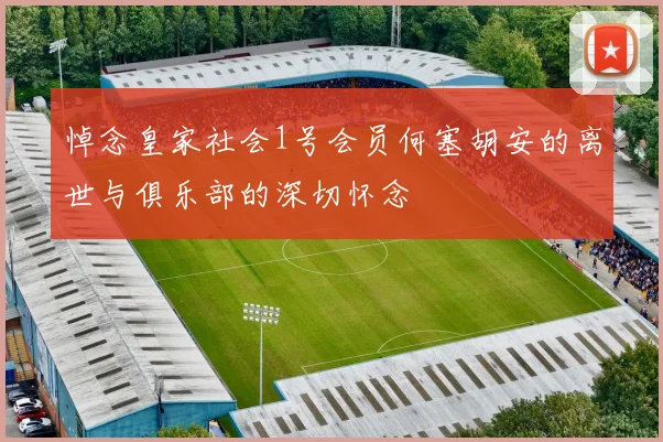 悼念皇家社会1号会员何塞胡安的离世与俱乐部的深切怀念