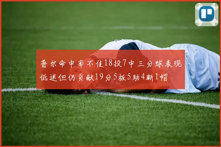 普尔命中率不佳18投7中三分球表现低迷但仍贡献19分5板5助4断1帽