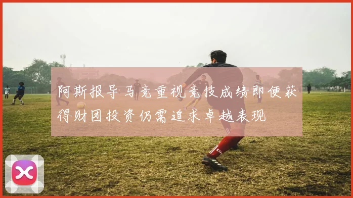 阿斯报导马竞重视竞技成绩即便获得财团投资仍需追求卓越表现