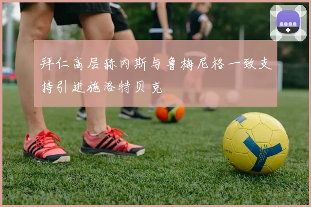 拜仁高层赫内斯与鲁梅尼格一致支持引进施洛特贝克