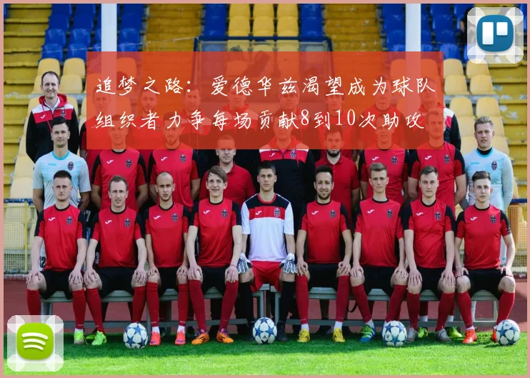 追梦之路：爱德华兹渴望成为球队组织者力争每场贡献8到10次助攻