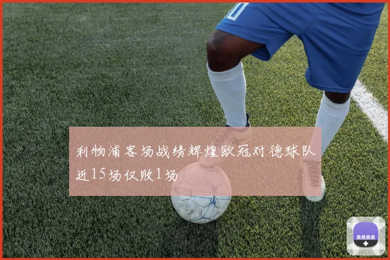 利物浦客场战绩辉煌欧冠对德球队近15场仅败1场