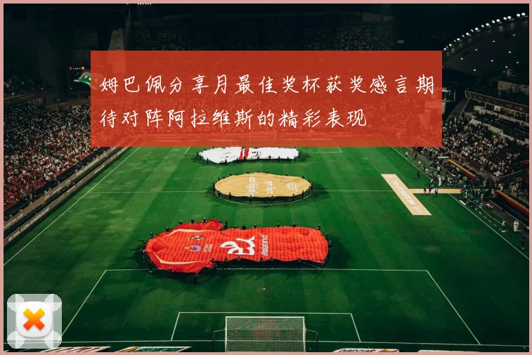 姆巴佩分享月最佳奖杯获奖感言期待对阵阿拉维斯的精彩表现